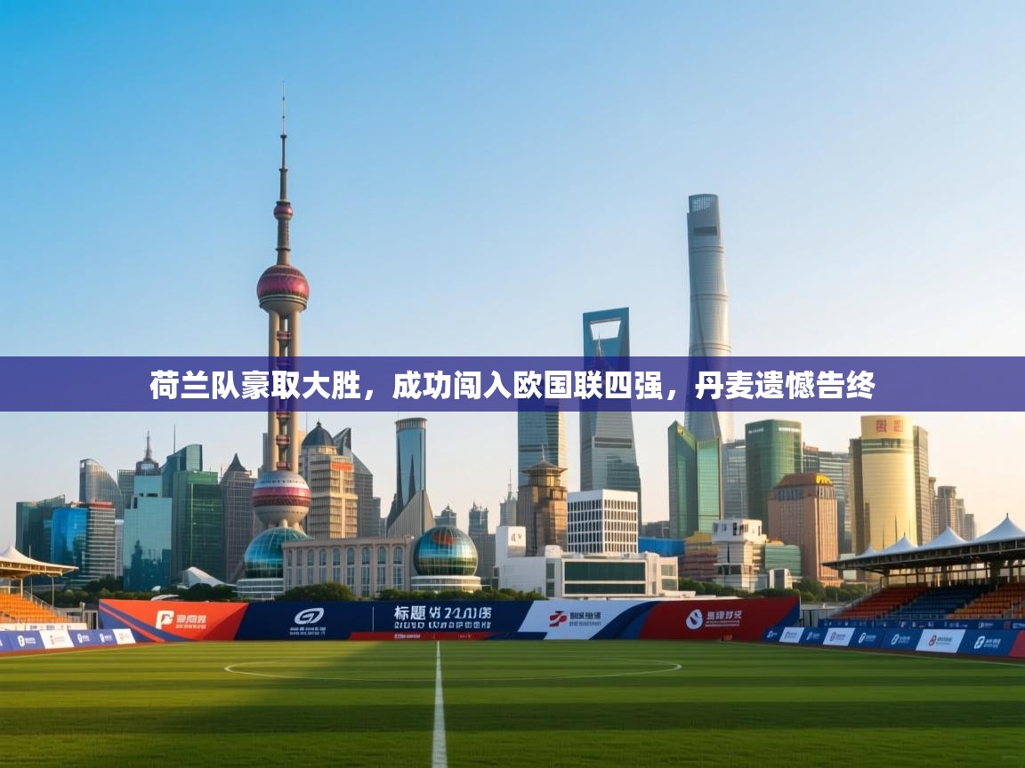 开云体育注册下载-荷兰队豪取大胜,成功闯入欧国联四强,丹麦遗憾告终 第1张