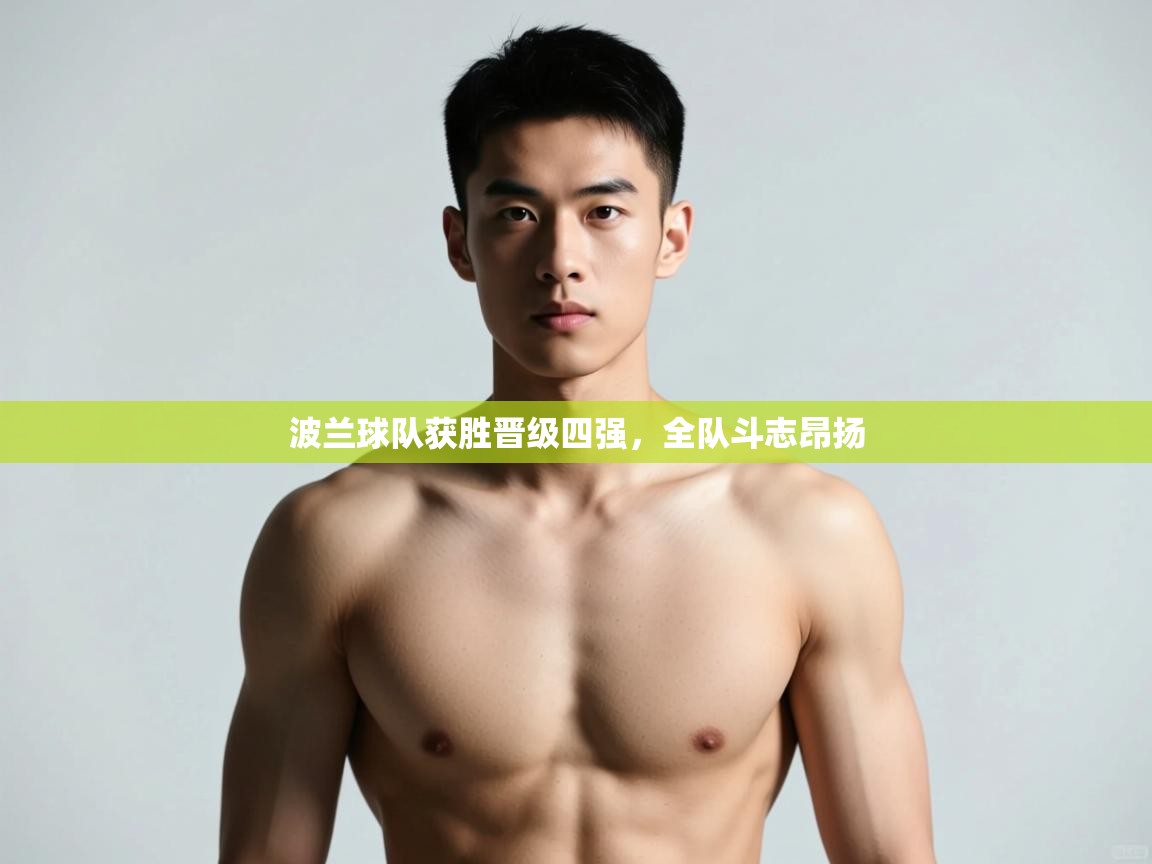 开云kaiyun体育app入口登录官网-波兰球队获胜晋级四强,全队斗志昂扬 第1张