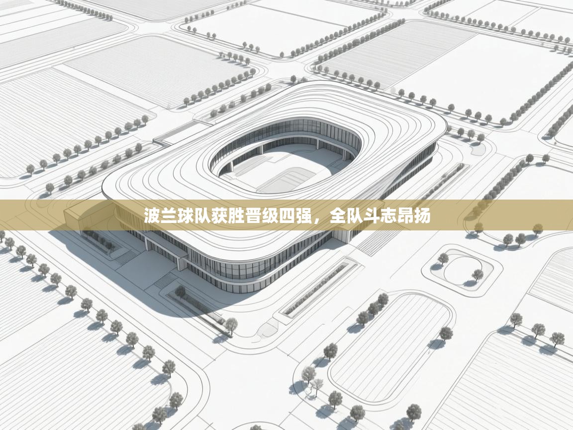 开云kaiyun体育app入口登录官网-波兰球队获胜晋级四强,全队斗志昂扬 第2张