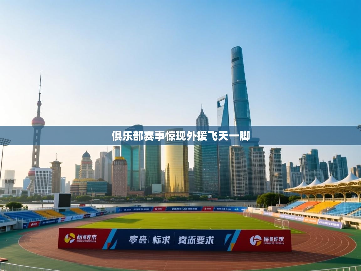 云开体育-俱乐部赛事惊现外援飞天一脚 第3张