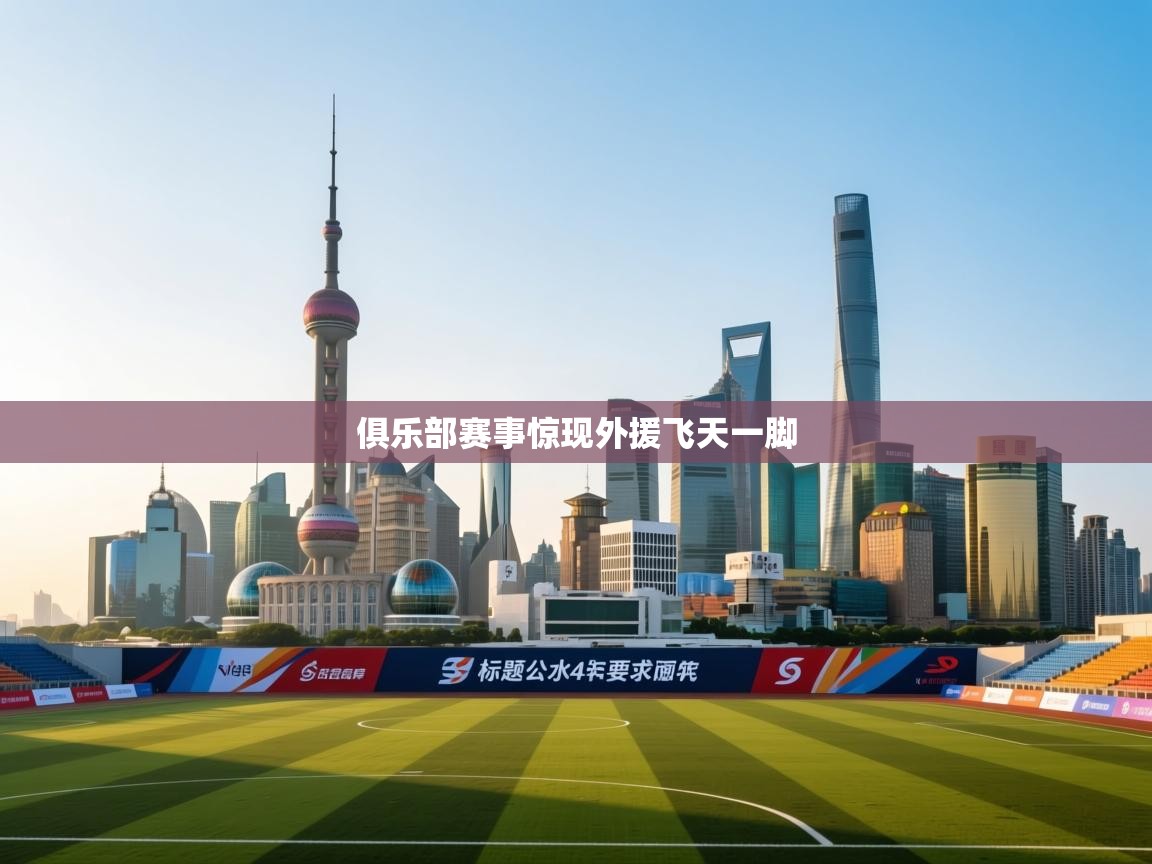 云开体育-俱乐部赛事惊现外援飞天一脚 第2张