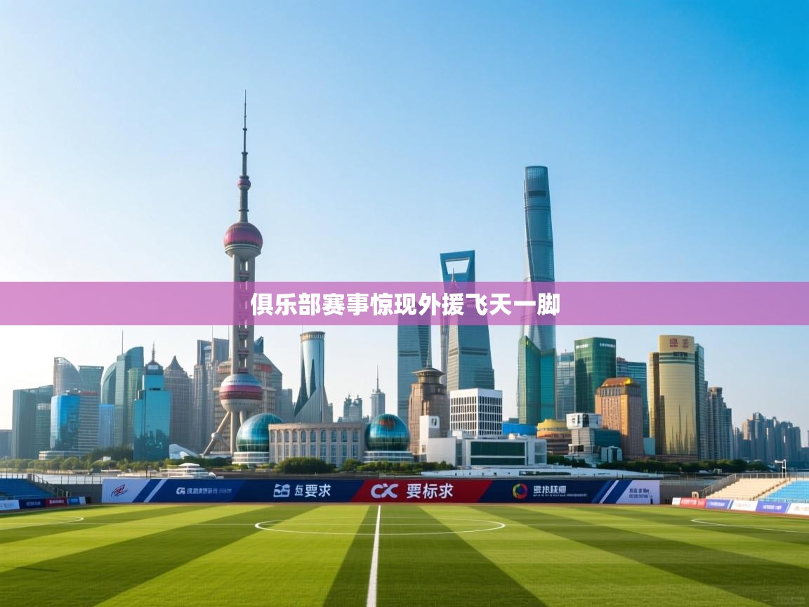 云开体育-俱乐部赛事惊现外援飞天一脚 第4张