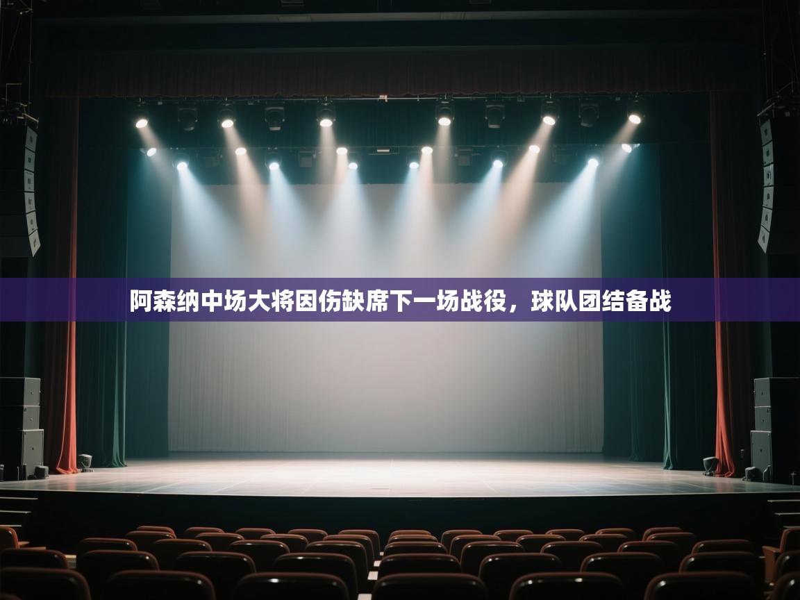 开云体育数据中心统计-阿森纳中场大将因伤缺席下一场战役,球队团结备战 第1张