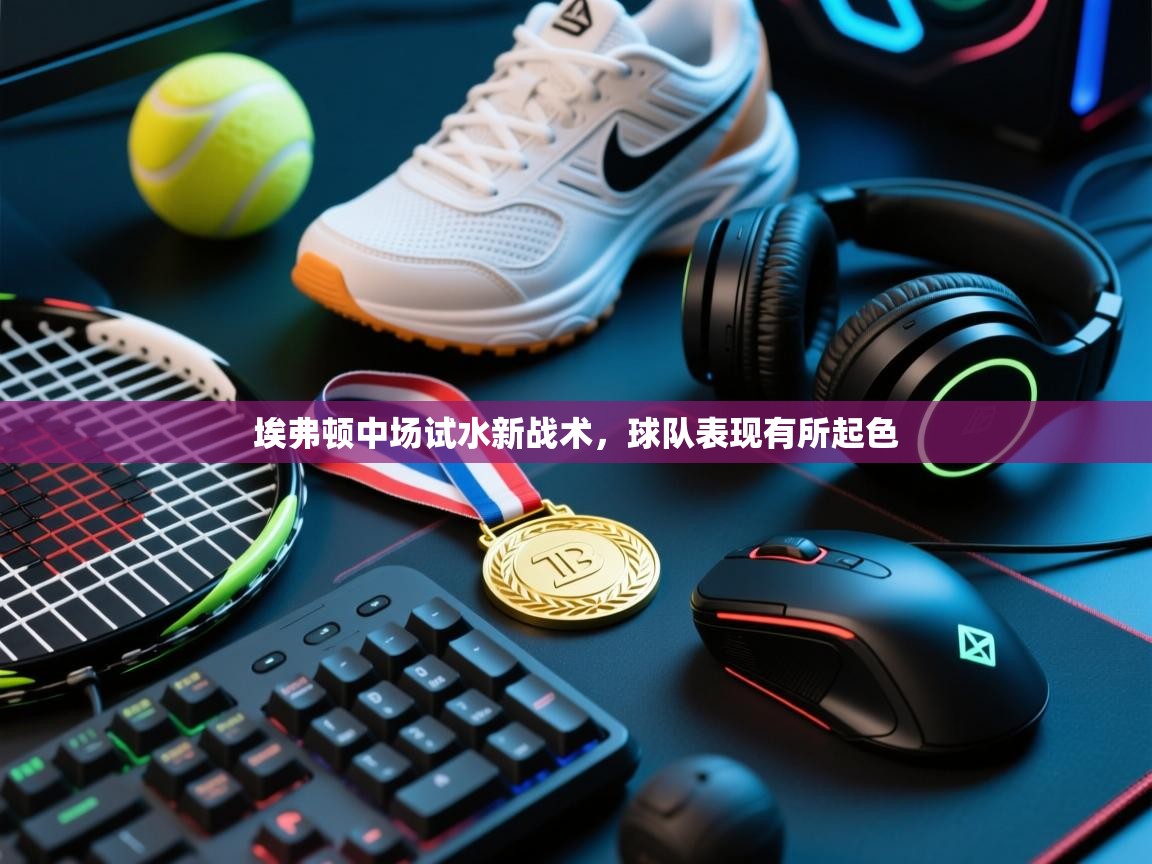 开云体育官方版下载-埃弗顿中场试水新战术,球队表现有所起色 第3张