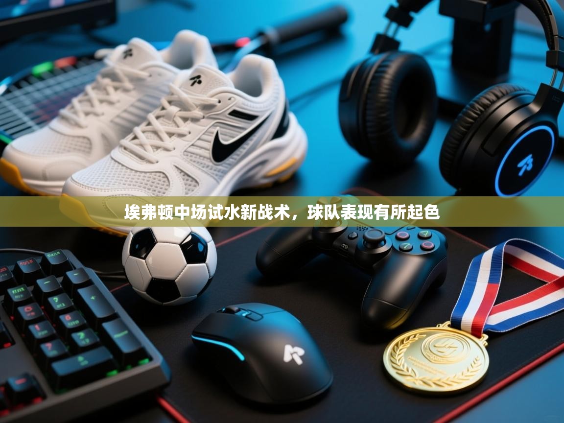 开云体育官方版下载-埃弗顿中场试水新战术,球队表现有所起色 第4张