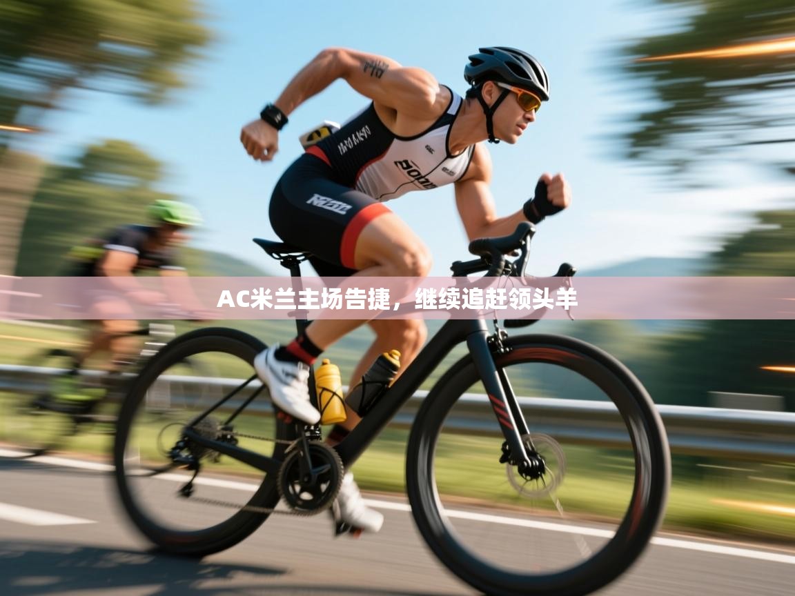 开云体育实名认证入口-AC米兰主场告捷,继续追赶领头羊 第2张