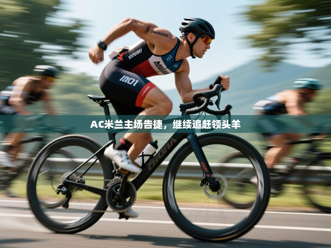 开云体育实名认证入口-AC米兰主场告捷,继续追赶领头羊 第1张