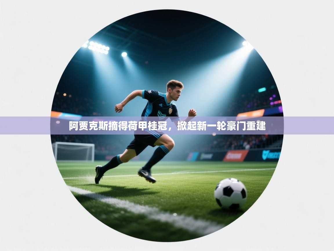 kaiyun sports-阿贾克斯摘得荷甲桂冠,掀起新一轮豪门重建 第1张