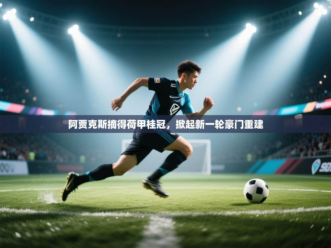 kaiyun sports-阿贾克斯摘得荷甲桂冠,掀起新一轮豪门重建 第4张