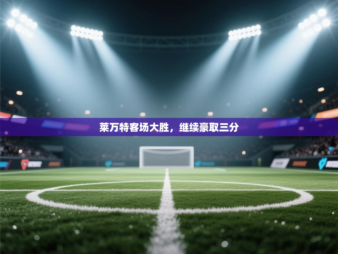 开云体育PC版网页版登录-莱万特客场大胜,继续豪取三分 第2张