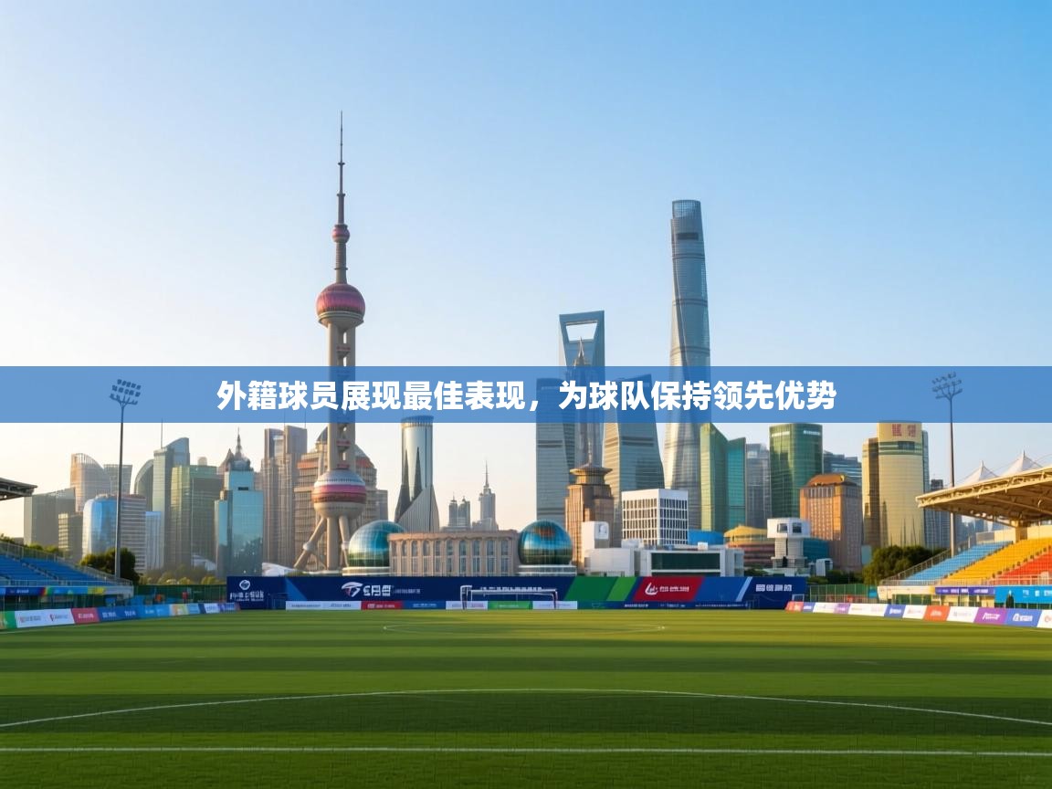 云开体育app官网登录入口-外籍球员展现最佳表现，为球队保持领先优势  第4张