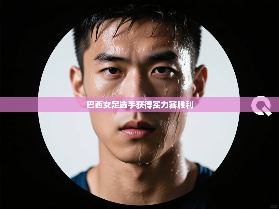 开云体育旧版下载地址-巴西女足选手获得实力赛胜利  第2张