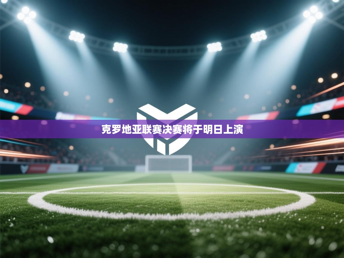 开云体育夜间模式开启-克罗地亚联赛决赛将于明日上演 第1张