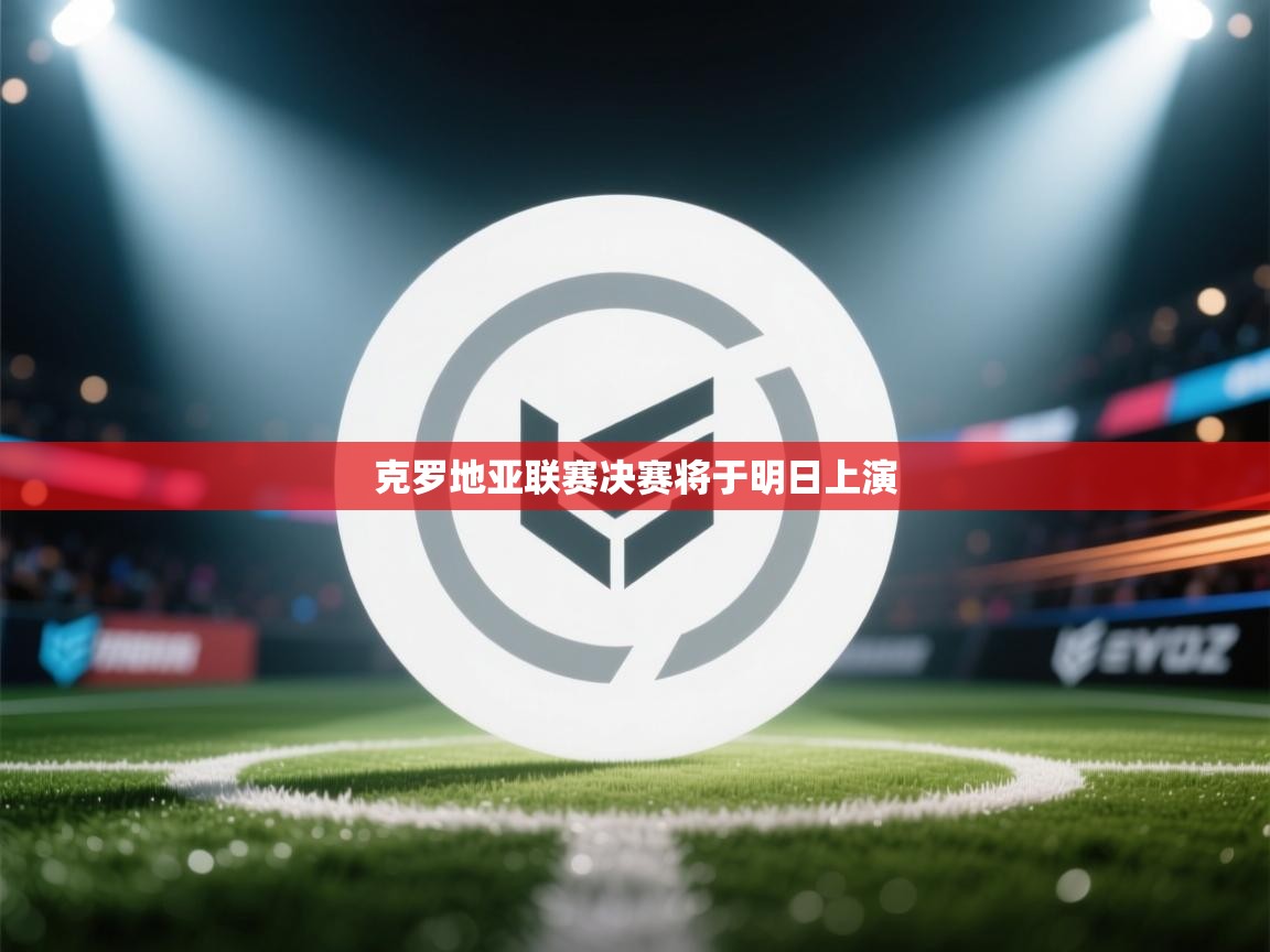 开云体育夜间模式开启-克罗地亚联赛决赛将于明日上演 第2张