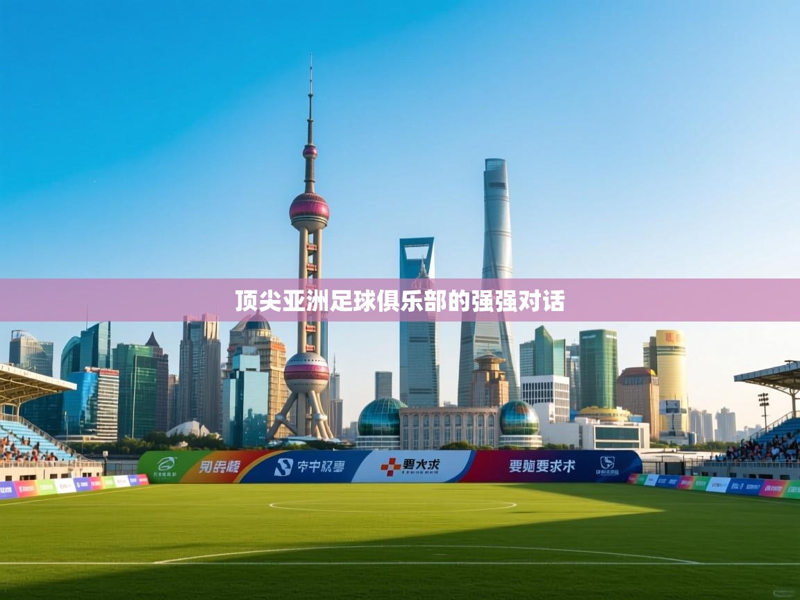 开云体育无法登录解决方案-顶尖亚洲足球俱乐部的强强对话  第4张