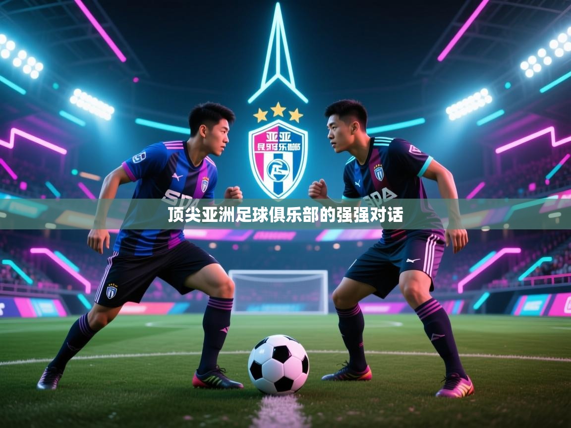 开云体育无法登录解决方案-顶尖亚洲足球俱乐部的强强对话  第2张