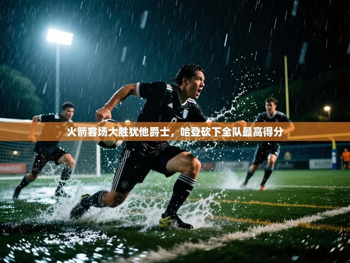 开云官网-火箭客场大胜犹他爵士,哈登砍下全队最高得分 第3张