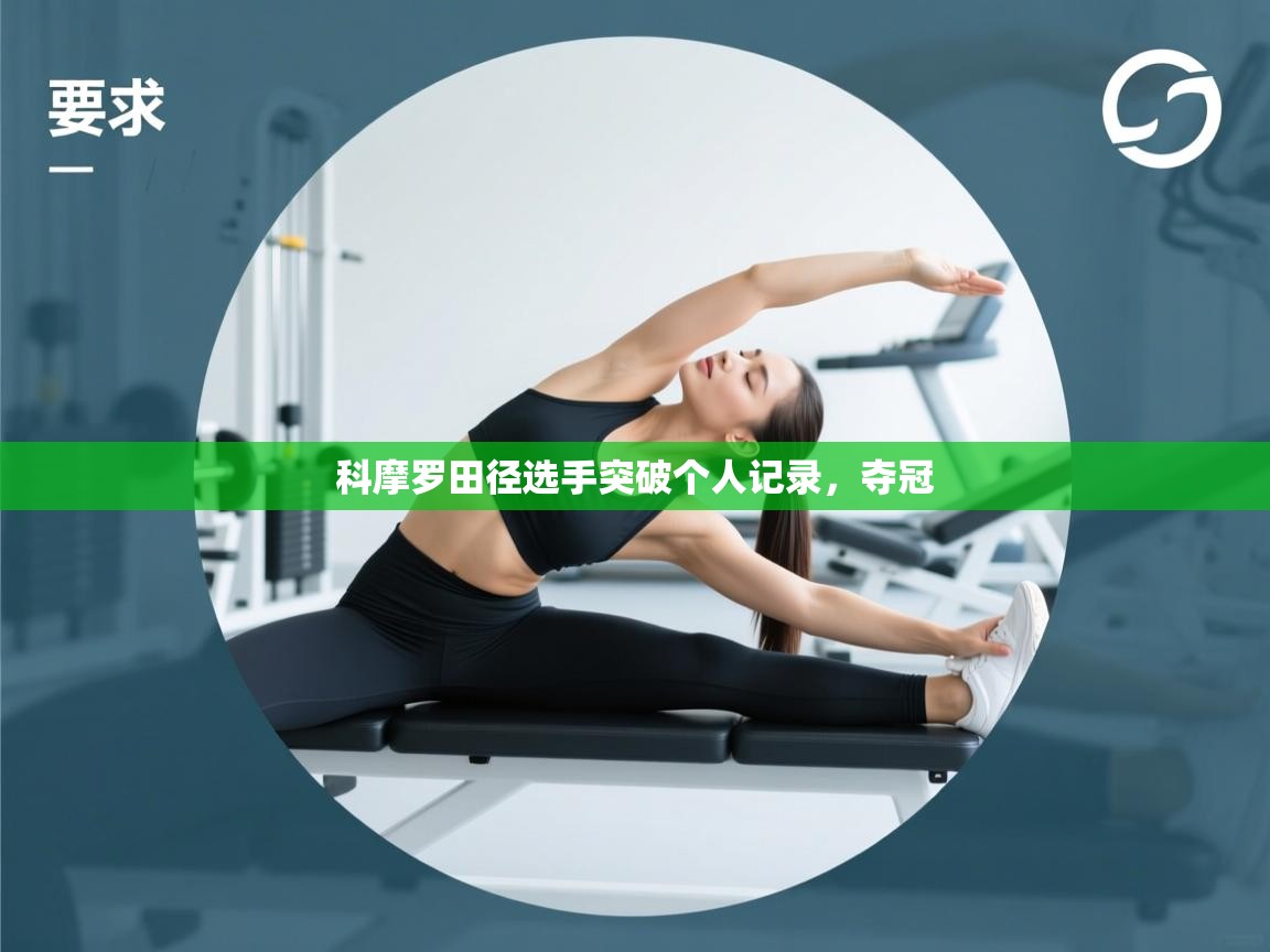 开云赛事直播-科摩罗田径选手突破个人记录,夺冠 第2张