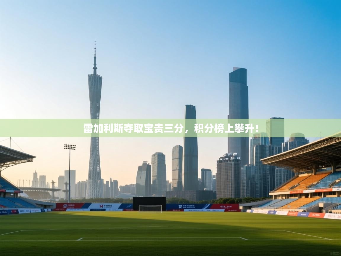 开云体育在线入口-雷加利斯夺取宝贵三分,积分榜上攀升! 第3张