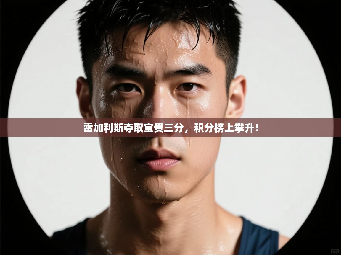 开云体育在线入口-雷加利斯夺取宝贵三分,积分榜上攀升! 第2张