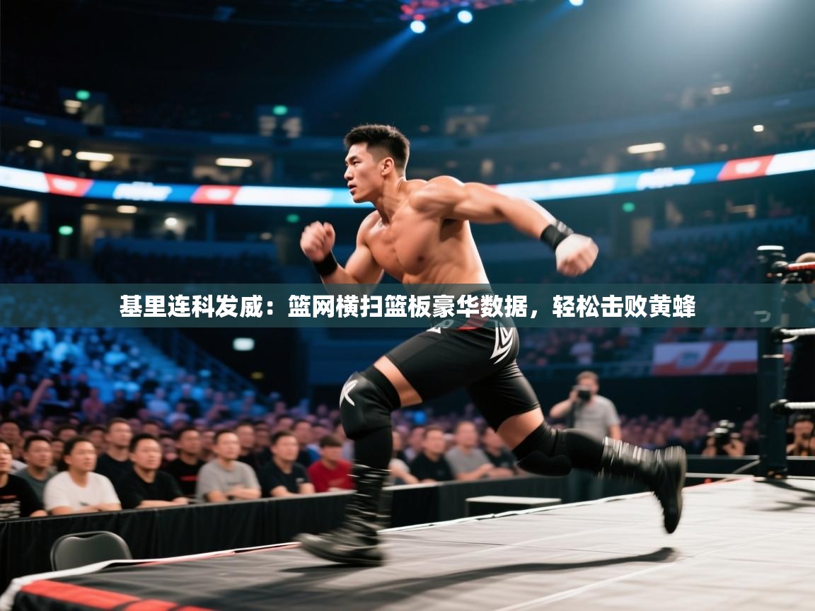 开云网页版-基里连科发威:篮网横扫篮板豪华数据,轻松击败黄蜂 第1张