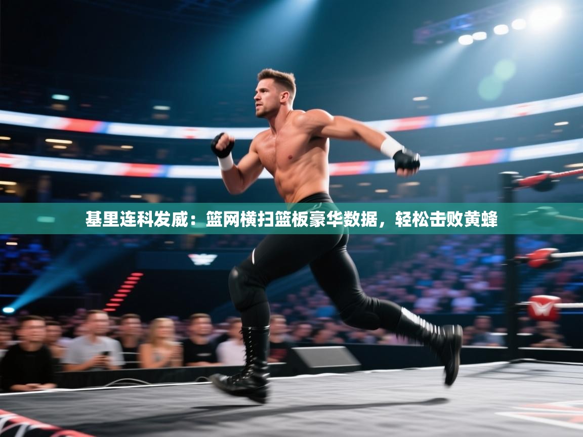 开云网页版-基里连科发威:篮网横扫篮板豪华数据,轻松击败黄蜂 第4张