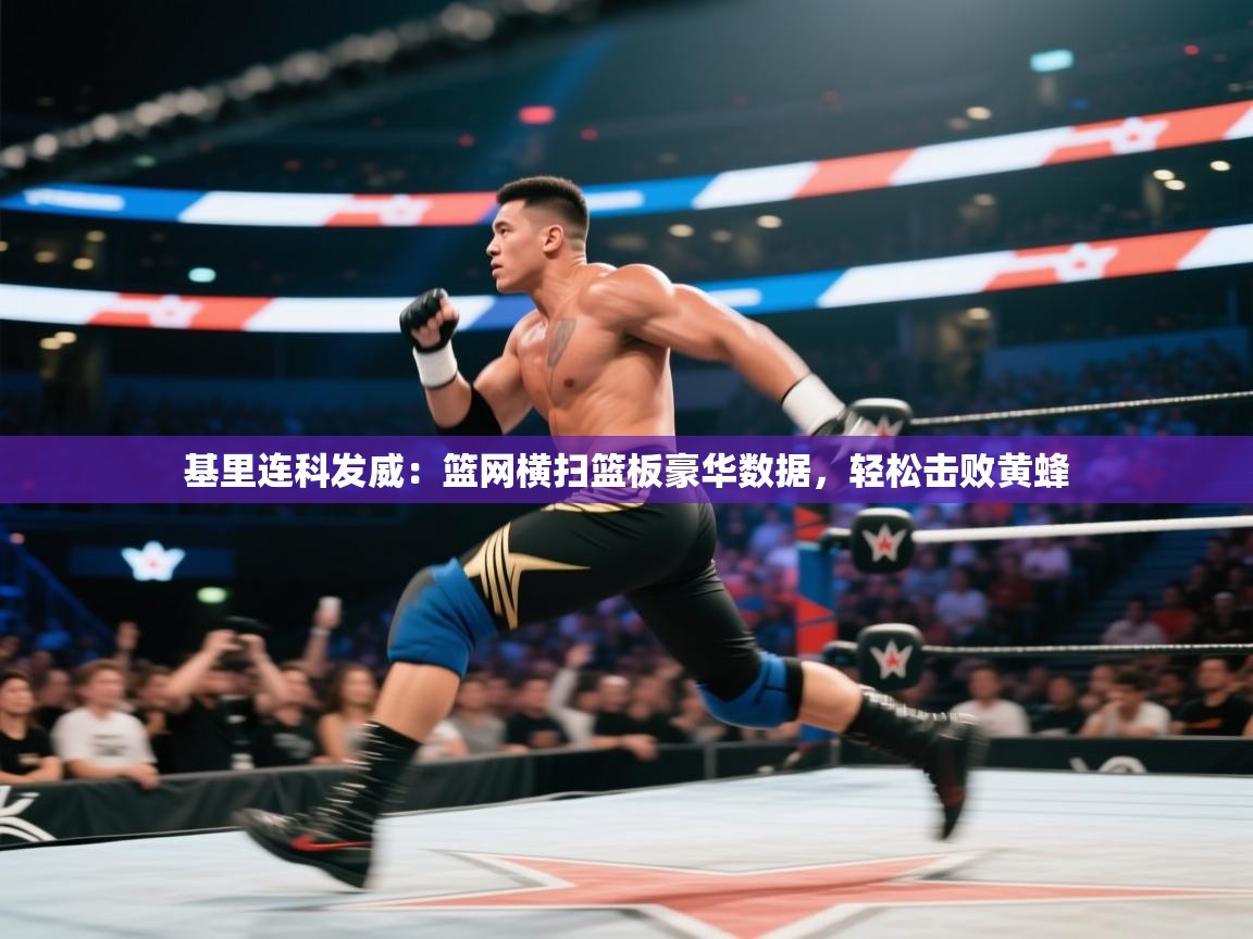 开云网页版-基里连科发威:篮网横扫篮板豪华数据,轻松击败黄蜂 第3张