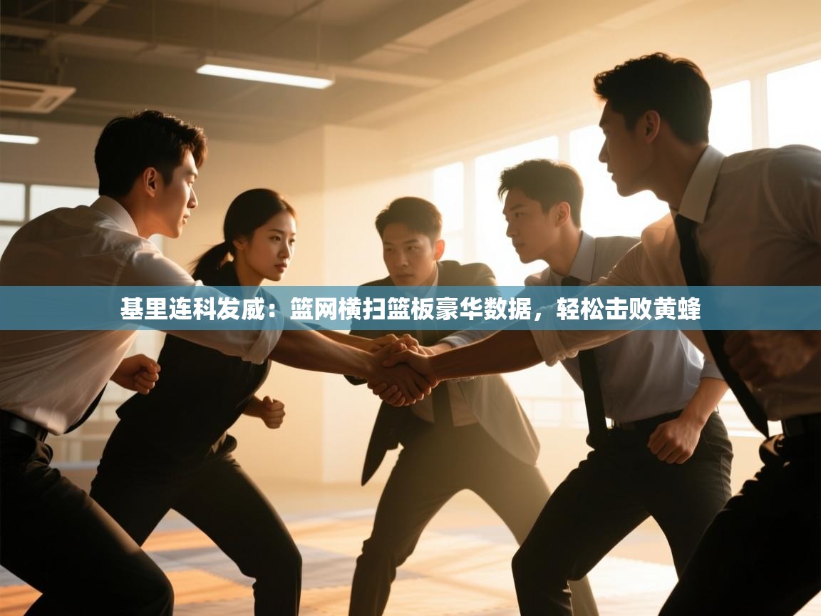 开云网页版-基里连科发威:篮网横扫篮板豪华数据,轻松击败黄蜂 第2张