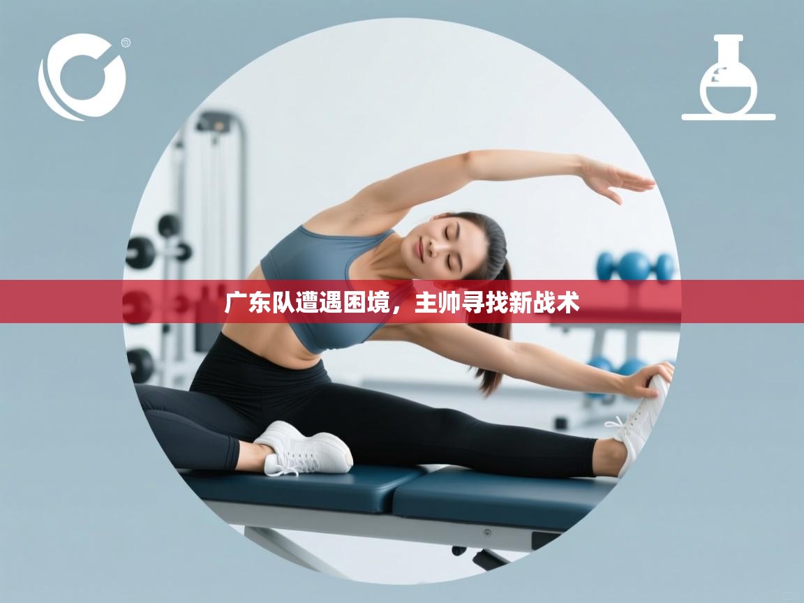 开云体育安装失败怎么办-广东队遭遇困境,主帅寻找新战术 第1张